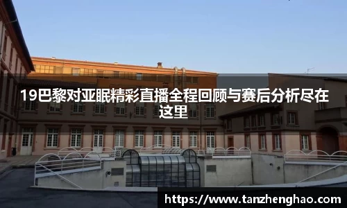 EBET易博19巴黎对亚眠精彩直播全程回顾与赛后分析尽在这里